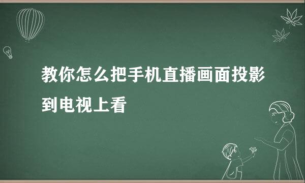 教你怎么把手机直播画面投影到电视上看