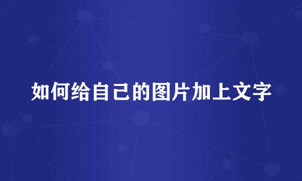 如何给自己的图片加上文字