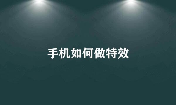 手机如何做特效
