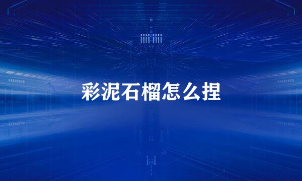 彩泥石榴怎么捏