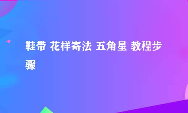 鞋带 花样寄法 五角星 教程步骤