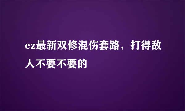 ez最新双修混伤套路，打得敌人不要不要的