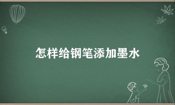 怎样给钢笔添加墨水