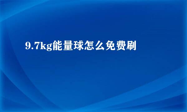 9.7kg能量球怎么免费刷