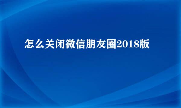 怎么关闭微信朋友圈2018版