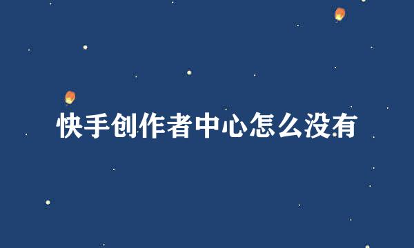 快手创作者中心怎么没有