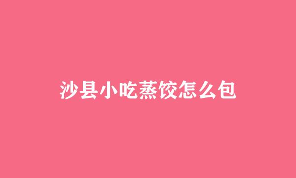 沙县小吃蒸饺怎么包
