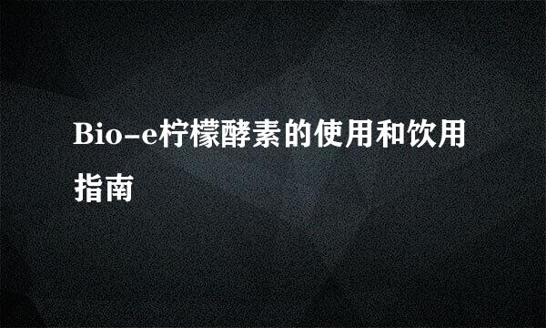 Bio-e柠檬酵素的使用和饮用指南
