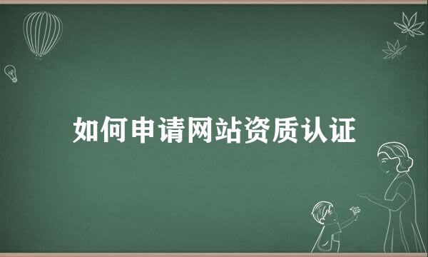 如何申请网站资质认证