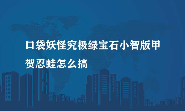 口袋妖怪究极绿宝石小智版甲贺忍蛙怎么搞