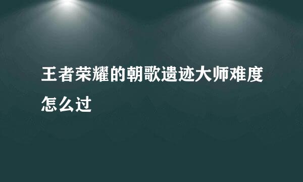 王者荣耀的朝歌遗迹大师难度怎么过
