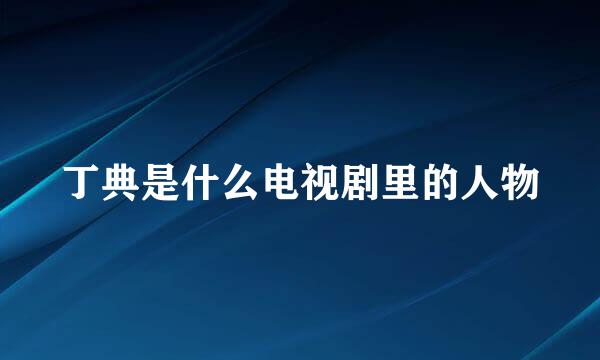 丁典是什么电视剧里的人物