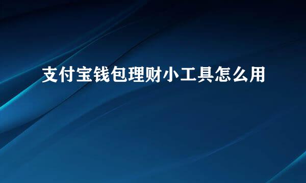 支付宝钱包理财小工具怎么用