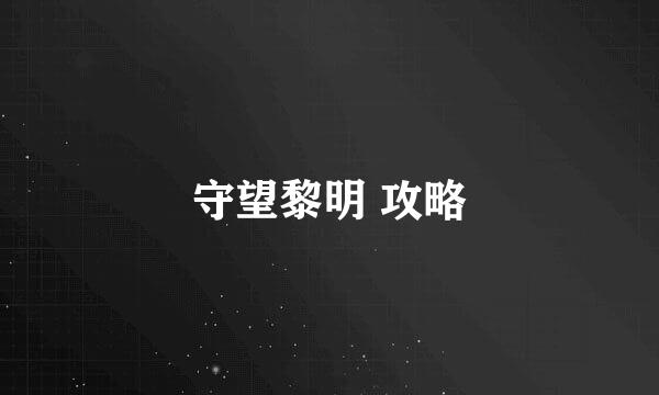 守望黎明 攻略