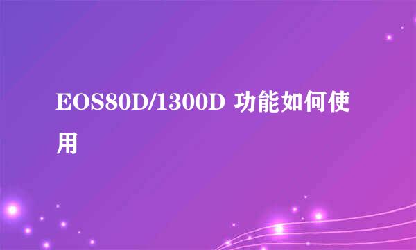 EOS80D/1300D 功能如何使用