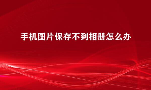 手机图片保存不到相册怎么办