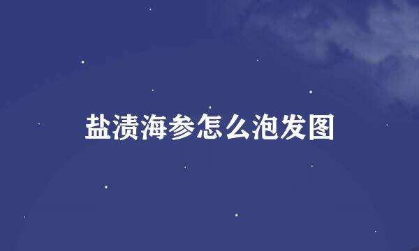 盐渍海参怎么泡发图