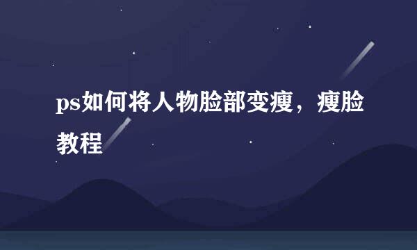ps如何将人物脸部变瘦，瘦脸教程