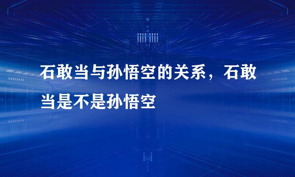 石敢当与孙悟空的关系，石敢当是不是孙悟空