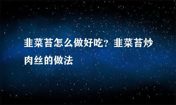 韭菜苔怎么做好吃？韭菜苔炒肉丝的做法