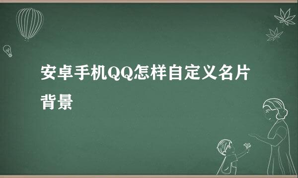 安卓手机QQ怎样自定义名片背景
