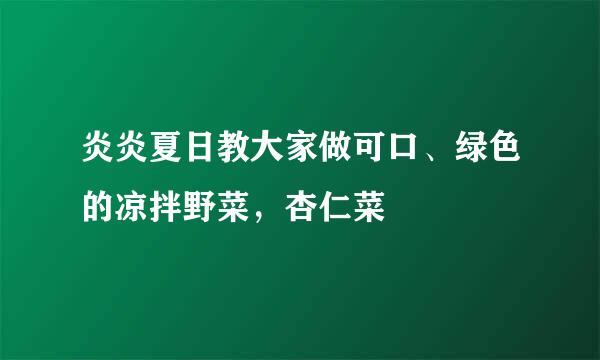 炎炎夏日教大家做可口、绿色的凉拌野菜，杏仁菜