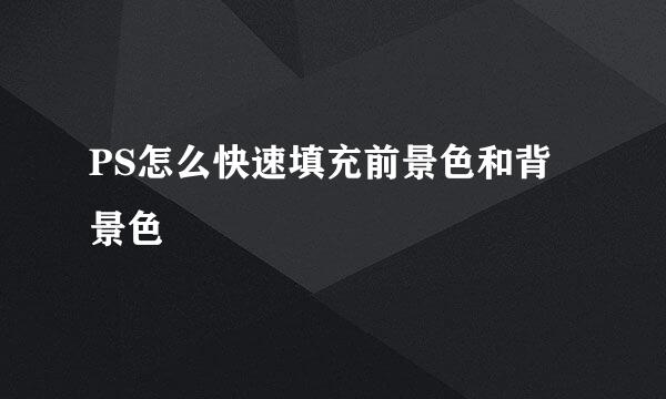 PS怎么快速填充前景色和背景色