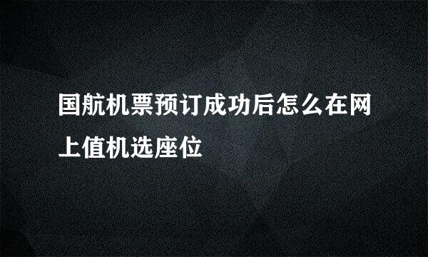 国航机票预订成功后怎么在网上值机选座位