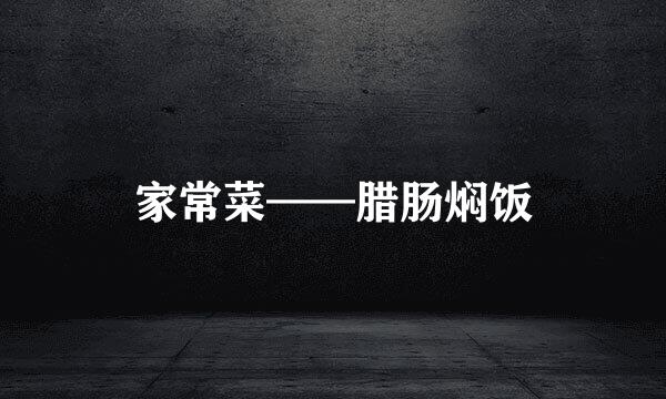 家常菜——腊肠焖饭