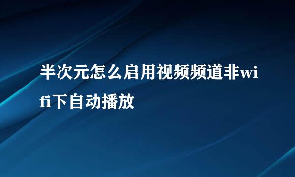半次元怎么启用视频频道非wifi下自动播放