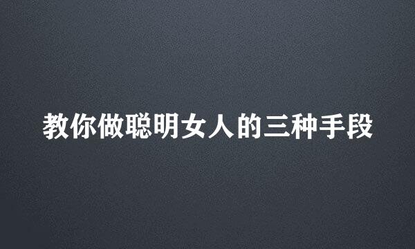 教你做聪明女人的三种手段