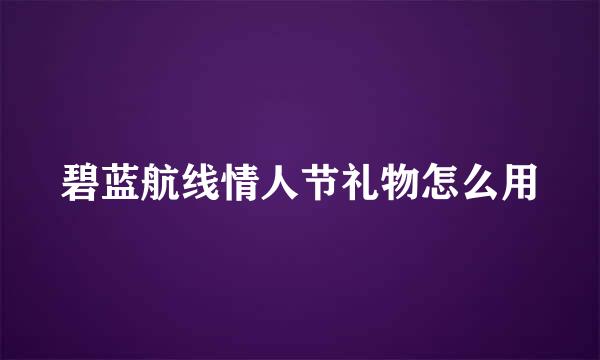 碧蓝航线情人节礼物怎么用