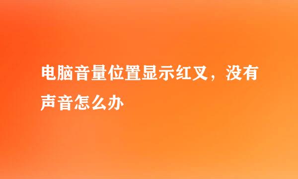 电脑音量位置显示红叉，没有声音怎么办