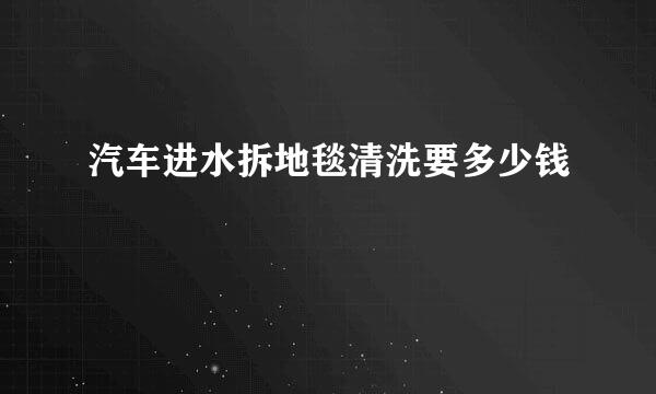 汽车进水拆地毯清洗要多少钱