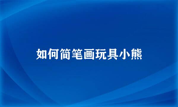 如何简笔画玩具小熊