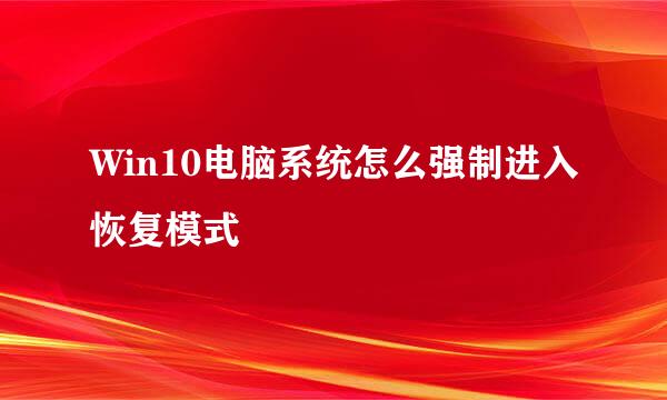 Win10电脑系统怎么强制进入恢复模式