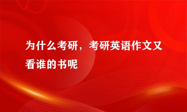 为什么考研，考研英语作文又看谁的书呢
