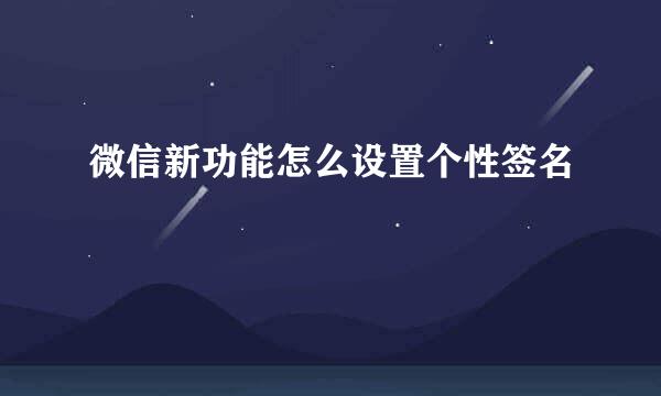 微信新功能怎么设置个性签名