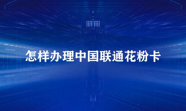 怎样办理中国联通花粉卡