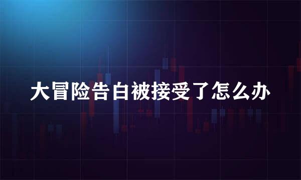 大冒险告白被接受了怎么办