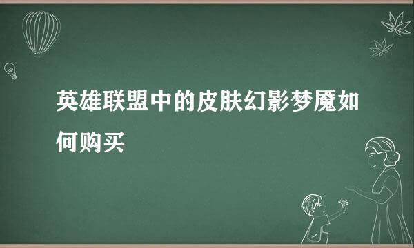 英雄联盟中的皮肤幻影梦魇如何购买