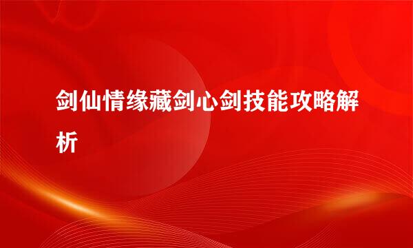 剑仙情缘藏剑心剑技能攻略解析