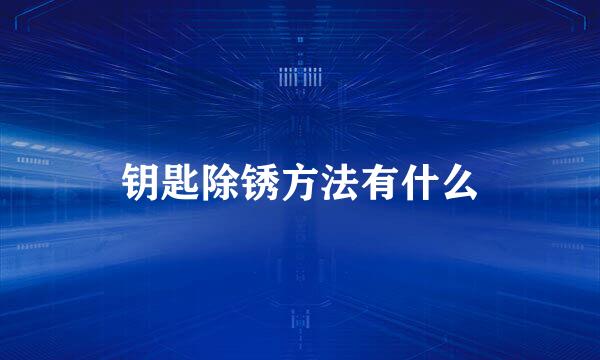 钥匙除锈方法有什么