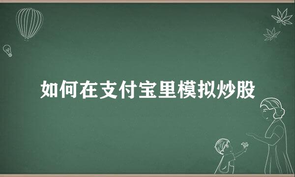 如何在支付宝里模拟炒股