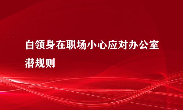 白领身在职场小心应对办公室潜规则