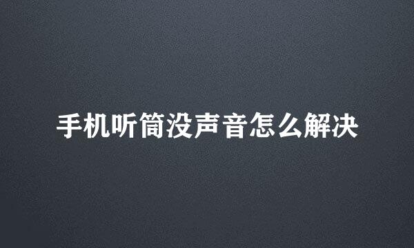 手机听筒没声音怎么解决
