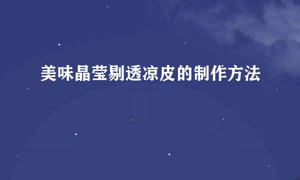 美味晶莹剔透凉皮的制作方法