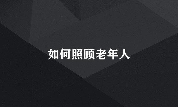 如何照顾老年人