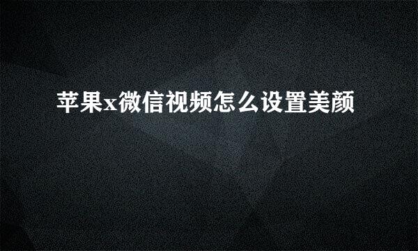 苹果x微信视频怎么设置美颜