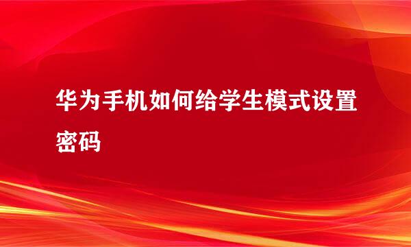 华为手机如何给学生模式设置密码